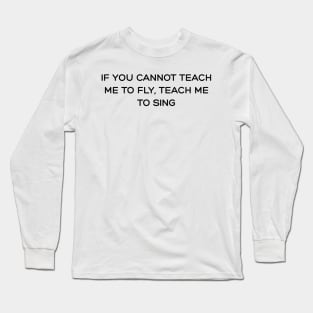 If you cannot teach me to fly, teach me to sing Long Sleeve T-Shirt